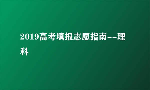 2019高考填报志愿指南--理科
