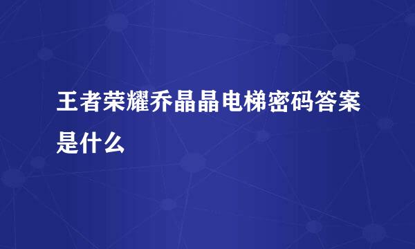 王者荣耀乔晶晶电梯密码答案是什么