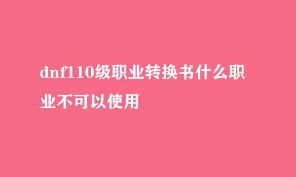 dnf110级职业转换书什么职业不可以使用