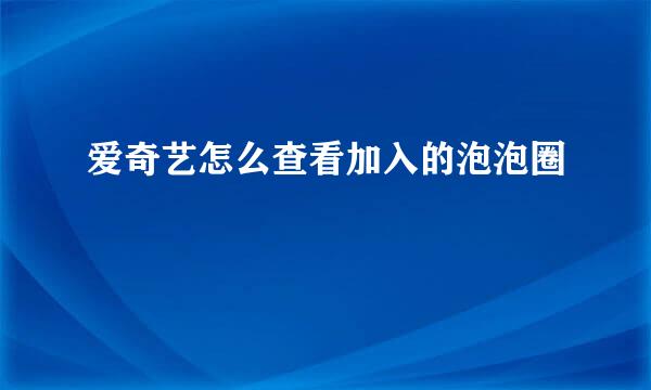 爱奇艺怎么查看加入的泡泡圈