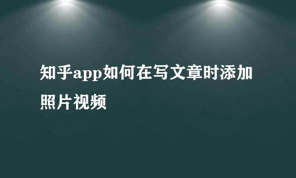 知乎app如何在写文章时添加照片视频