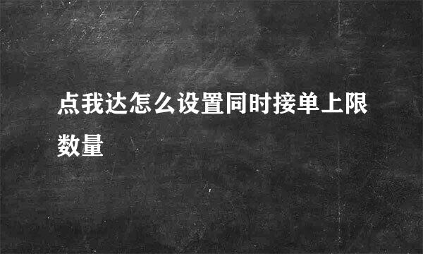 点我达怎么设置同时接单上限数量