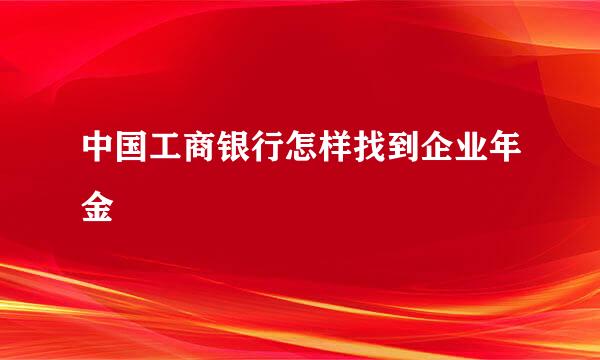 中国工商银行怎样找到企业年金