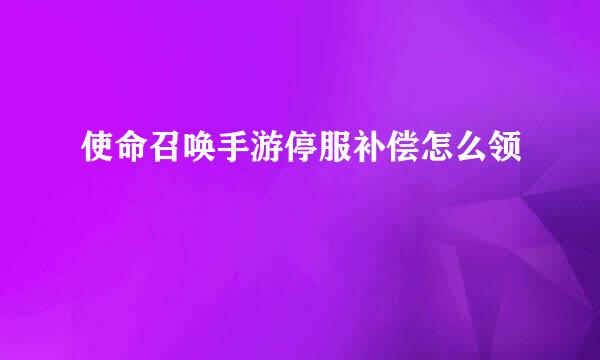 使命召唤手游停服补偿怎么领