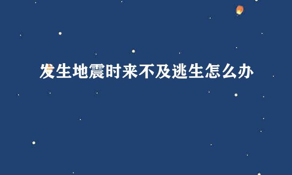 发生地震时来不及逃生怎么办