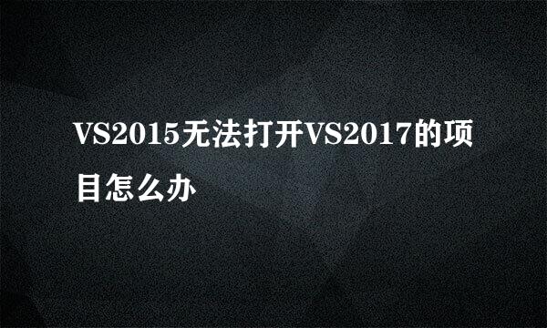 VS2015无法打开VS2017的项目怎么办
