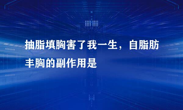 抽脂填胸害了我一生，自脂肪丰胸的副作用是