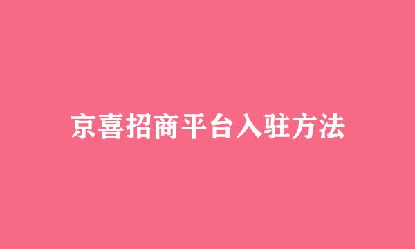 京喜招商平台入驻方法