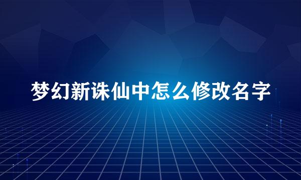 梦幻新诛仙中怎么修改名字