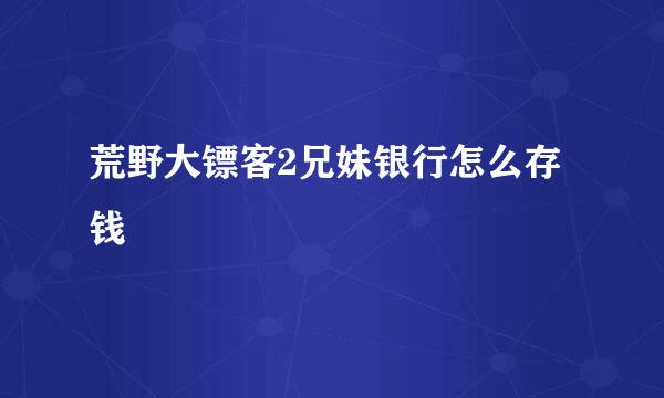 荒野大镖客2兄妹银行怎么存钱