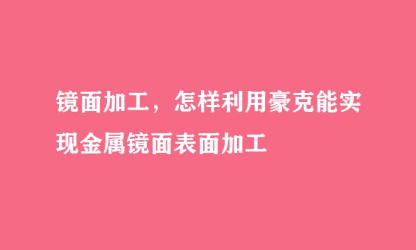 镜面加工，怎样利用豪克能实现金属镜面表面加工