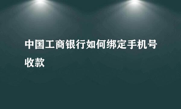 中国工商银行如何绑定手机号收款