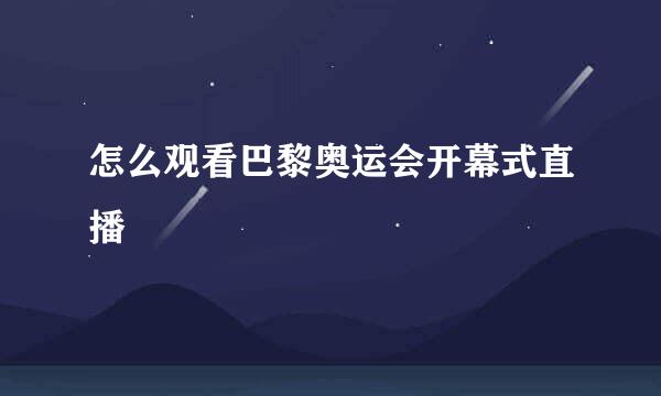 怎么观看巴黎奥运会开幕式直播