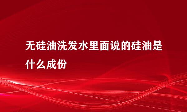 无硅油洗发水里面说的硅油是什么成份