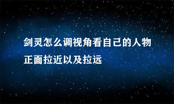 剑灵怎么调视角看自己的人物正面拉近以及拉远