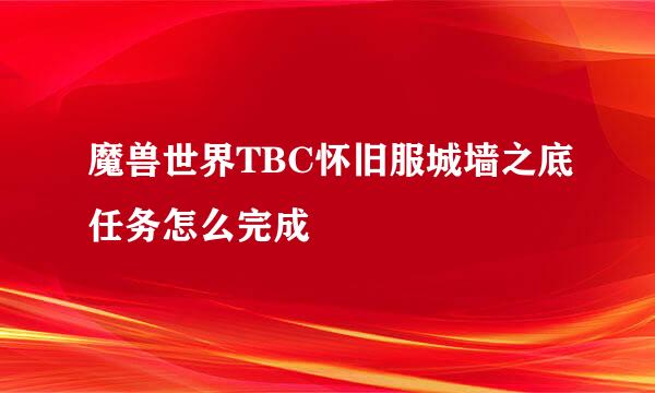 魔兽世界TBC怀旧服城墙之底任务怎么完成