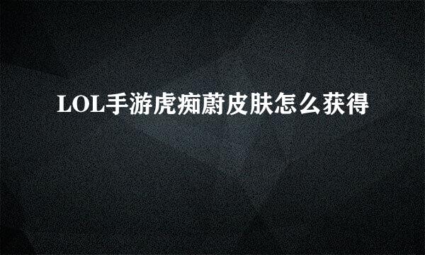 LOL手游虎痴蔚皮肤怎么获得