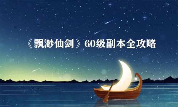 《飘渺仙剑》60级副本全攻略