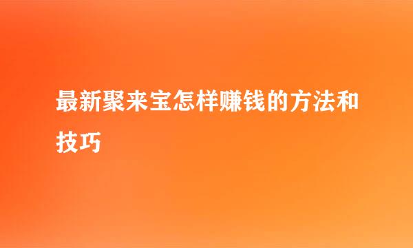 最新聚来宝怎样赚钱的方法和技巧
