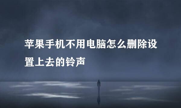 苹果手机不用电脑怎么删除设置上去的铃声
