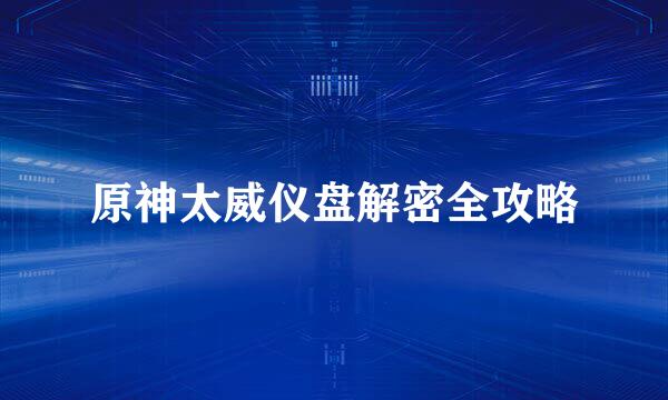 原神太威仪盘解密全攻略