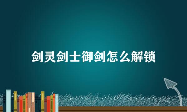 剑灵剑士御剑怎么解锁