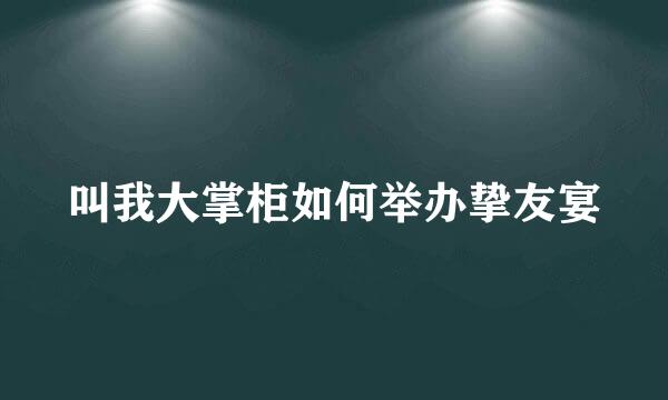 叫我大掌柜如何举办挚友宴