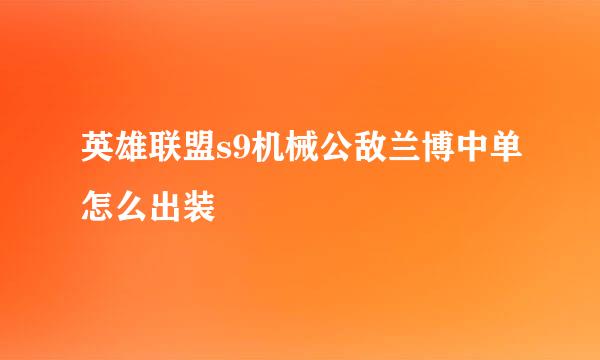 英雄联盟s9机械公敌兰博中单怎么出装