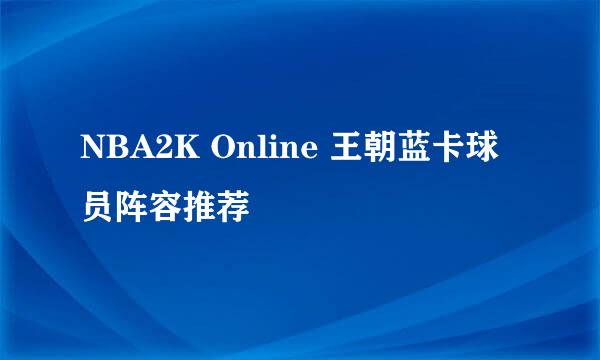 NBA2K Online 王朝蓝卡球员阵容推荐