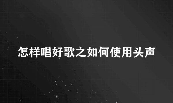 怎样唱好歌之如何使用头声