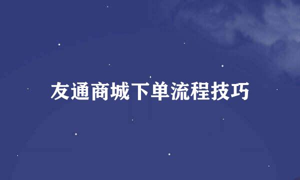 友通商城下单流程技巧