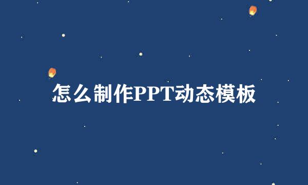 怎么制作PPT动态模板