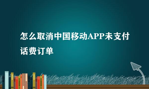怎么取消中国移动APP未支付话费订单