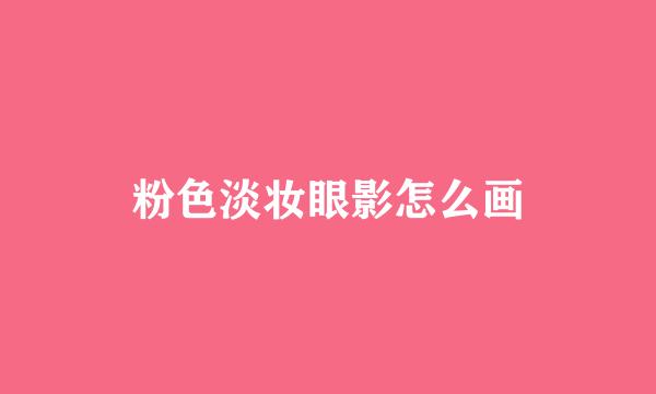 粉色淡妆眼影怎么画