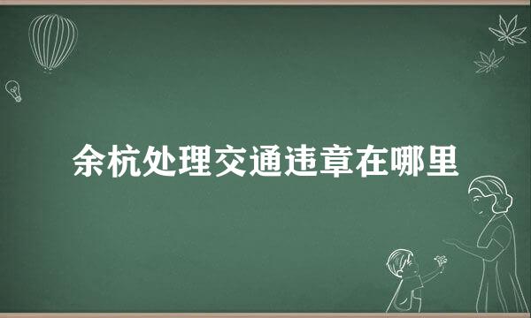 余杭处理交通违章在哪里
