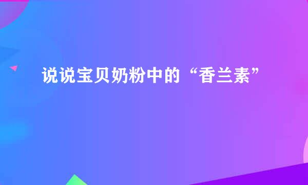 说说宝贝奶粉中的“香兰素”