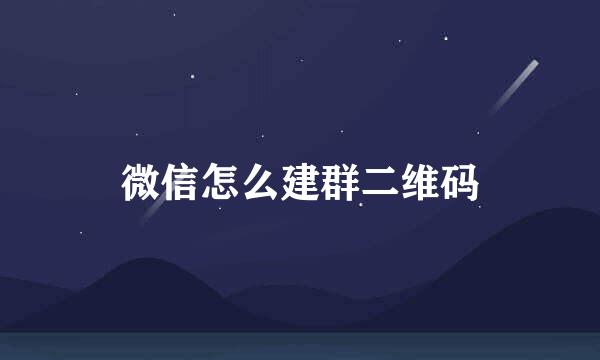 微信怎么建群二维码