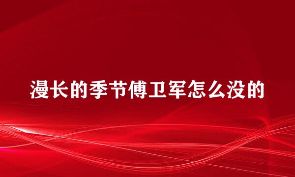 漫长的季节傅卫军怎么没的