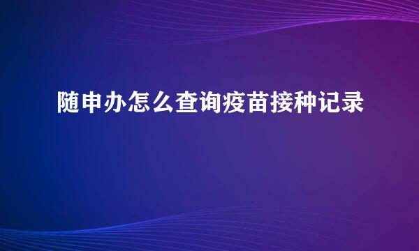 随申办怎么查询疫苗接种记录