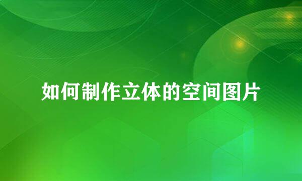 如何制作立体的空间图片