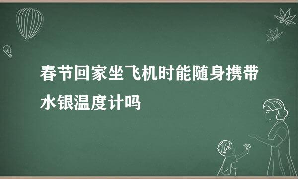 春节回家坐飞机时能随身携带水银温度计吗
