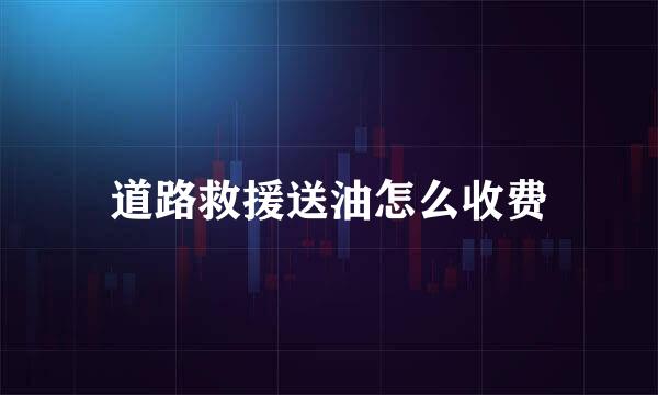 道路救援送油怎么收费