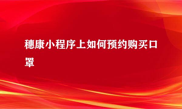 穗康小程序上如何预约购买口罩