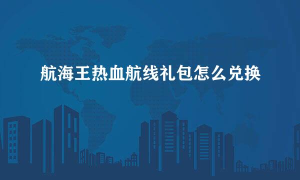 航海王热血航线礼包怎么兑换
