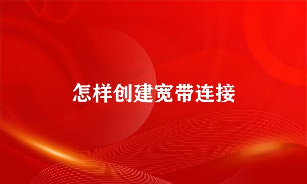 怎样创建宽带连接
