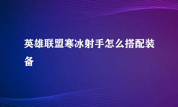 英雄联盟寒冰射手怎么搭配装备