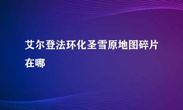 艾尔登法环化圣雪原地图碎片在哪