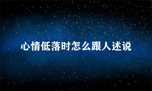 心情低落时怎么跟人述说
