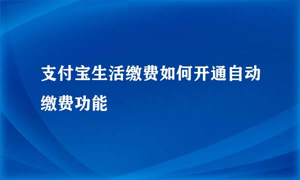 支付宝生活缴费如何开通自动缴费功能