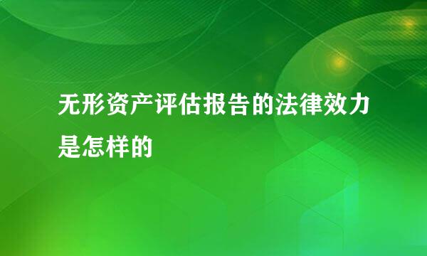 无形资产评估报告的法律效力是怎样的